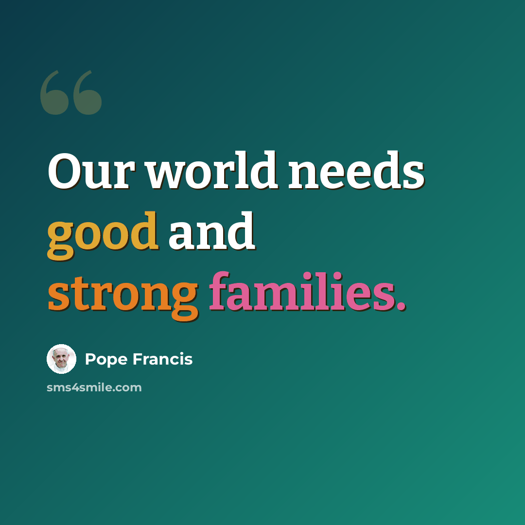 “Our world needs good and strong families.” quote by Pope Francis