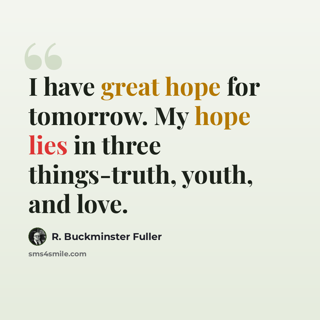 “I have great hope for tomorrow. My hope lies in three things-truth, youth, and love.” quote by R. Buckminster Fuller