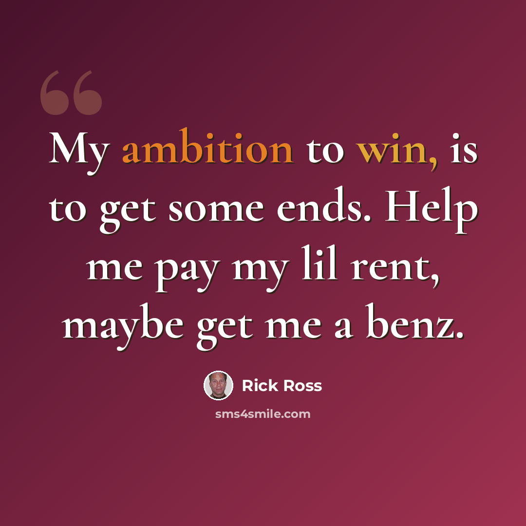 “My ambition to win, is to get some ends. Help me pay my lil rent, maybe get me a benz.” quote by Rick Ross