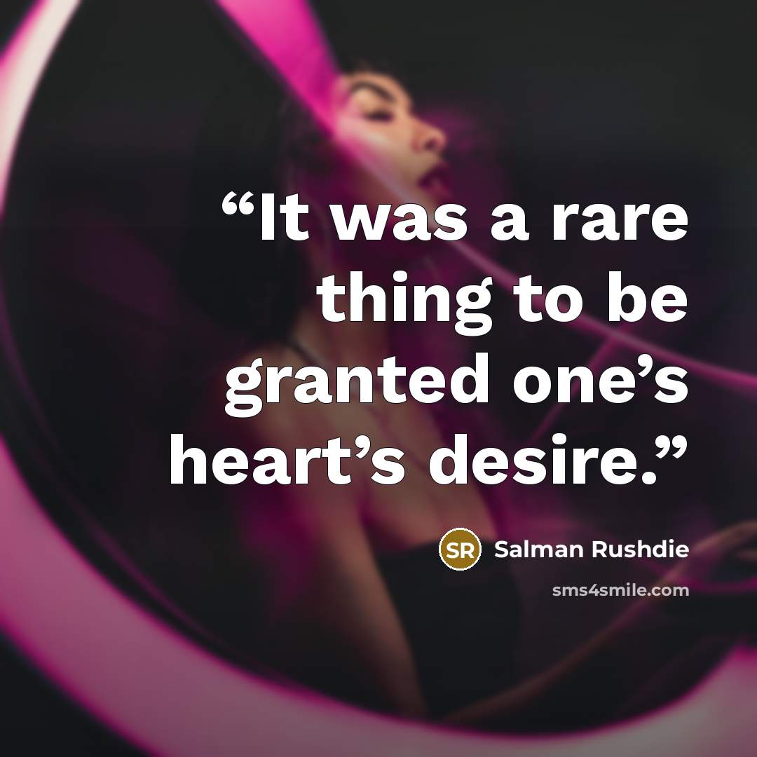 “It was a rare thing to be granted one’s heart’s desire.” quote by Salman Rushdie