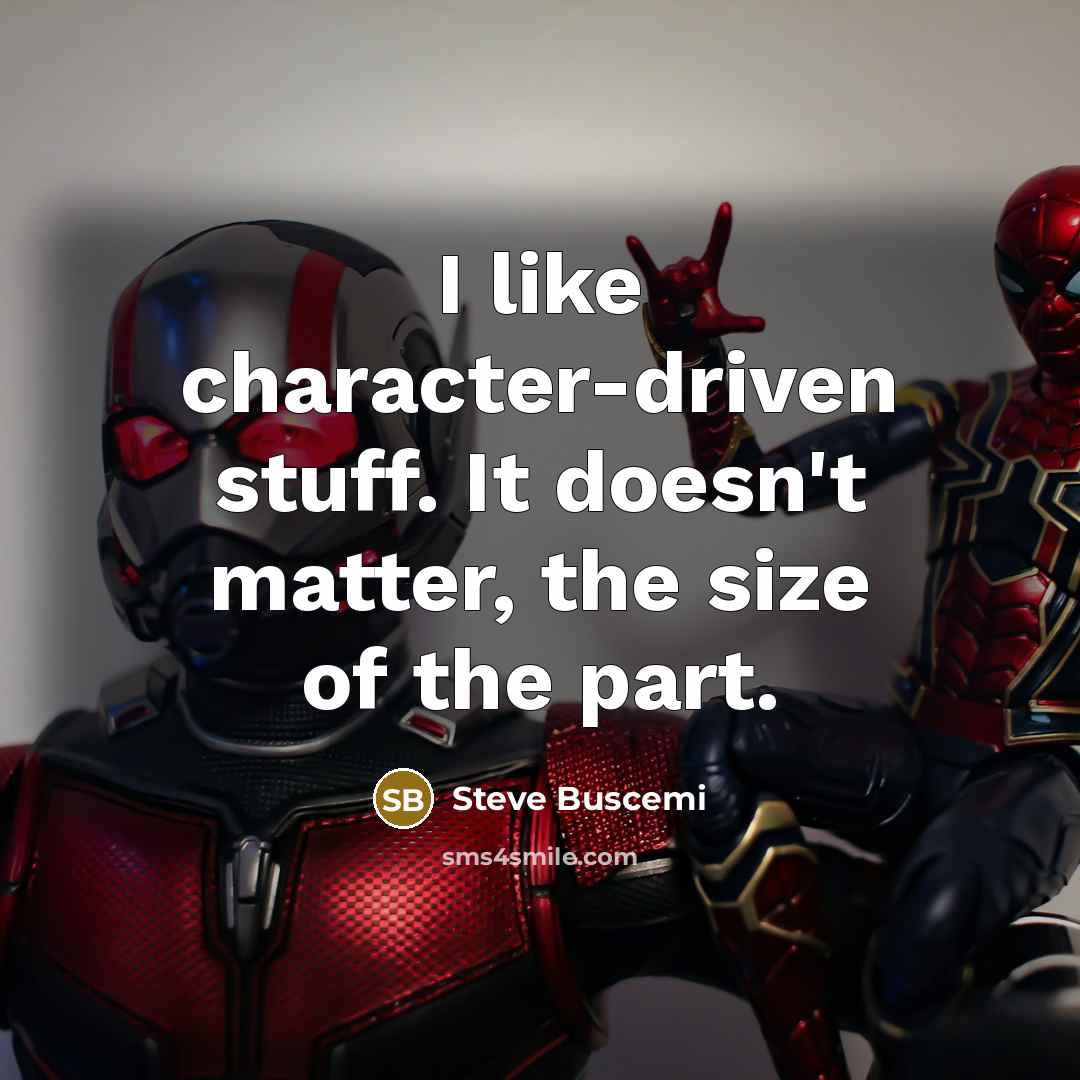 “I like character-driven stuff. It doesn't matter, the size of the part.” quote by Steve Buscemi