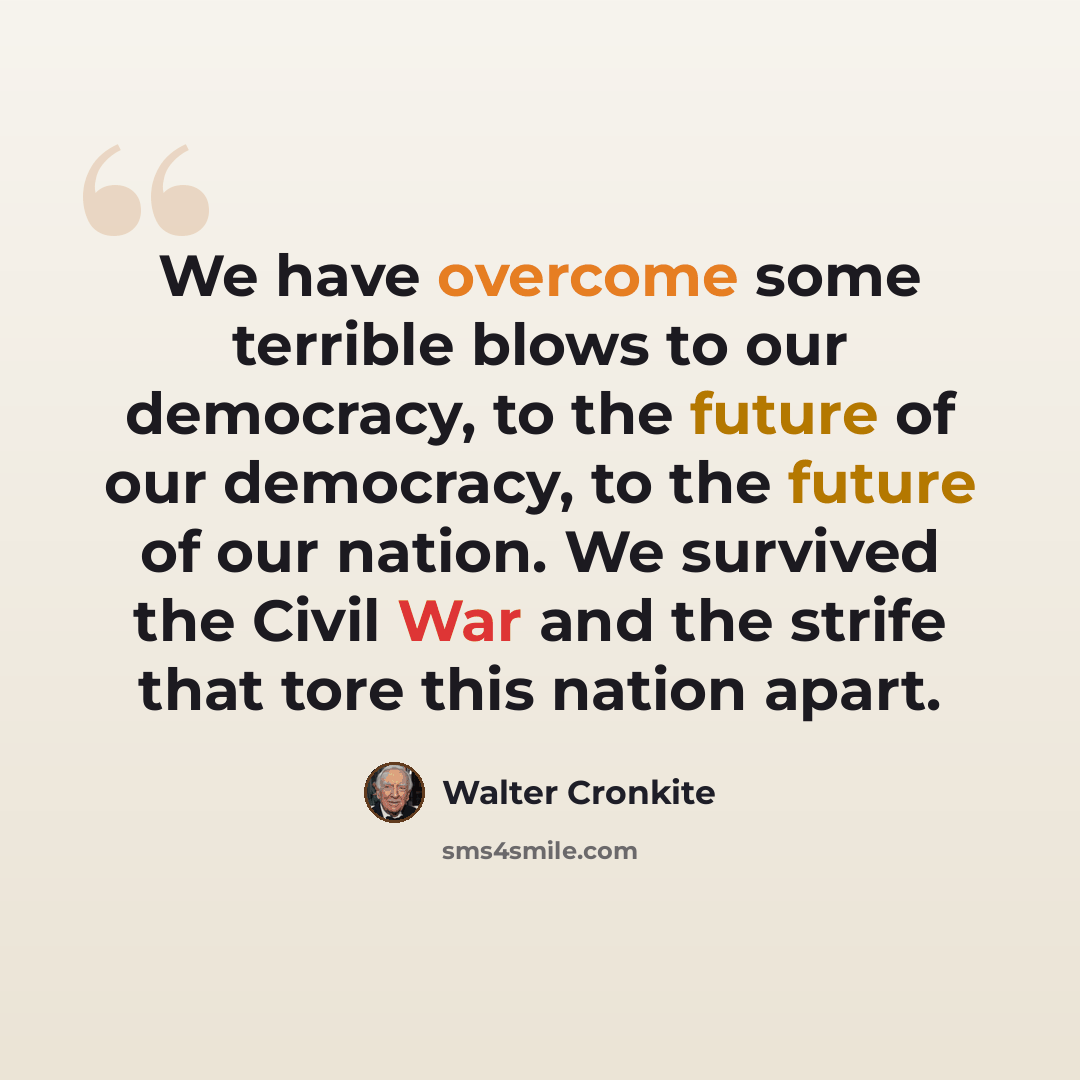 “We have overcome some terrible blows to our democracy, to the future of our democracy, to the future of our nation. We survived the Civil War and the strife that tore this nation apart.” quote by Walter Cronkite
