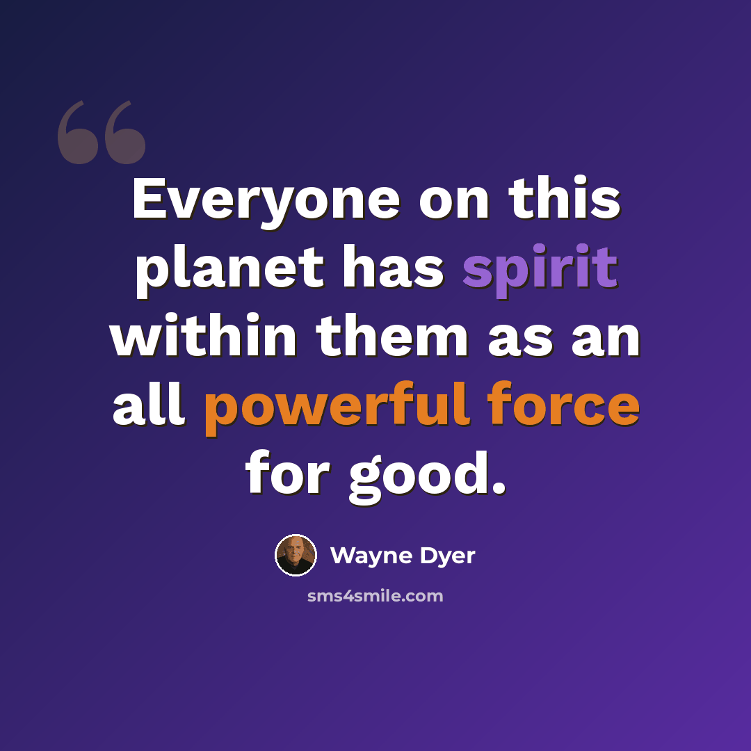 “Everyone on this planet has spirit within them as an all powerful force for good.” quote by Wayne Dyer