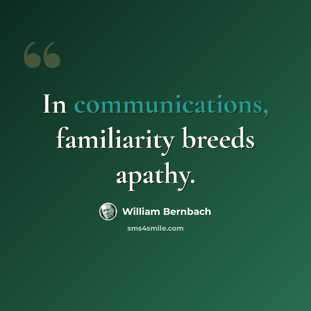“In communications, familiarity breeds apathy.” quote by William Bernbach