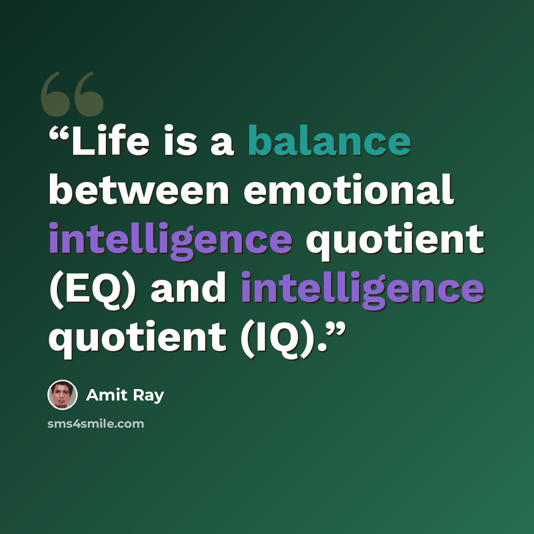 “Life is a balance between emotional intelligence quotient (EQ) and intelligence quotient (IQ).” quote by Amit Ray