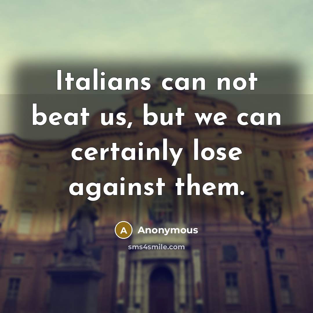 “Italians can not beat us, but we can certainly lose against them.” quote by Anonymous