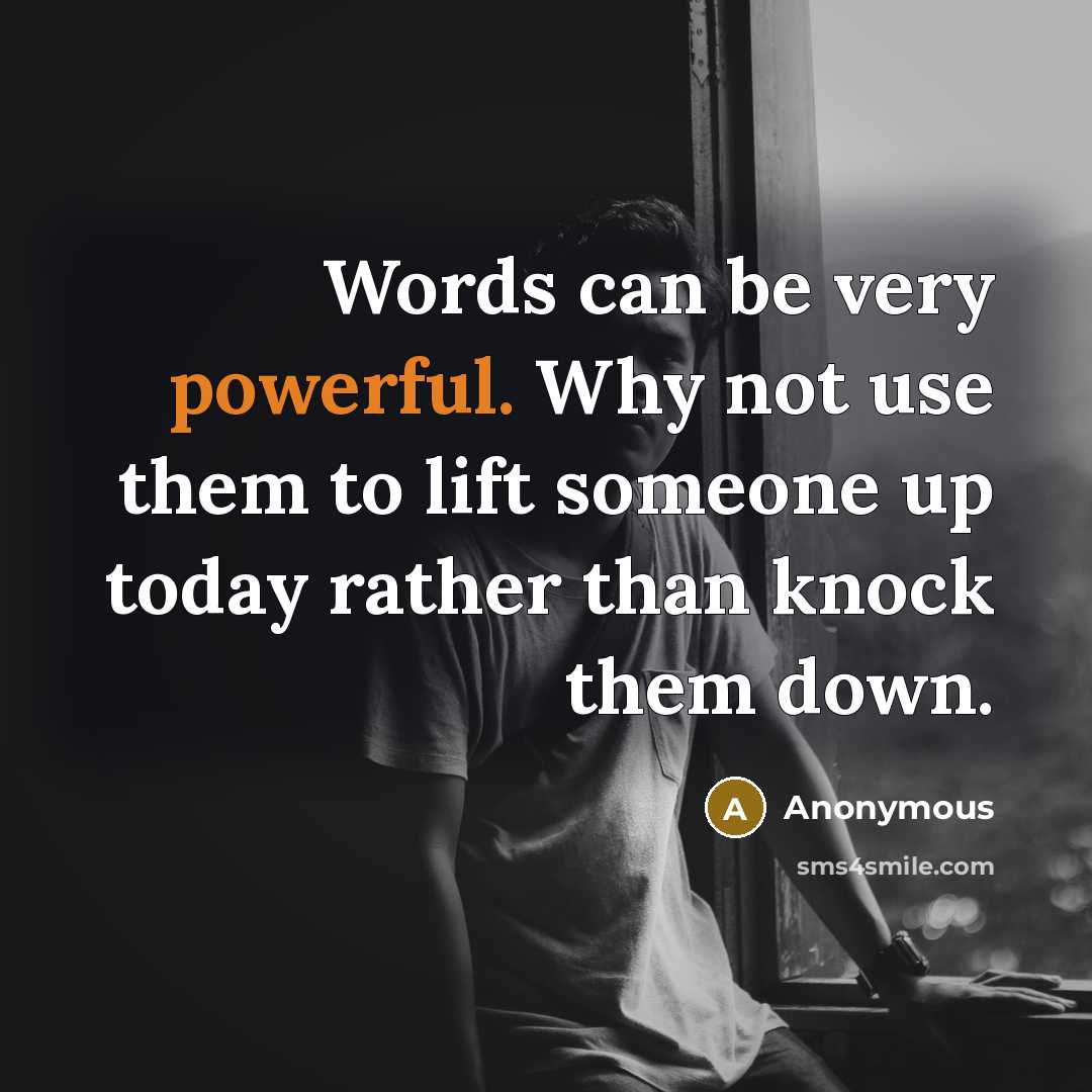 “Words can be very powerful. Why not use them to lift someone up today rather than knock them down.” quote by Anonymous