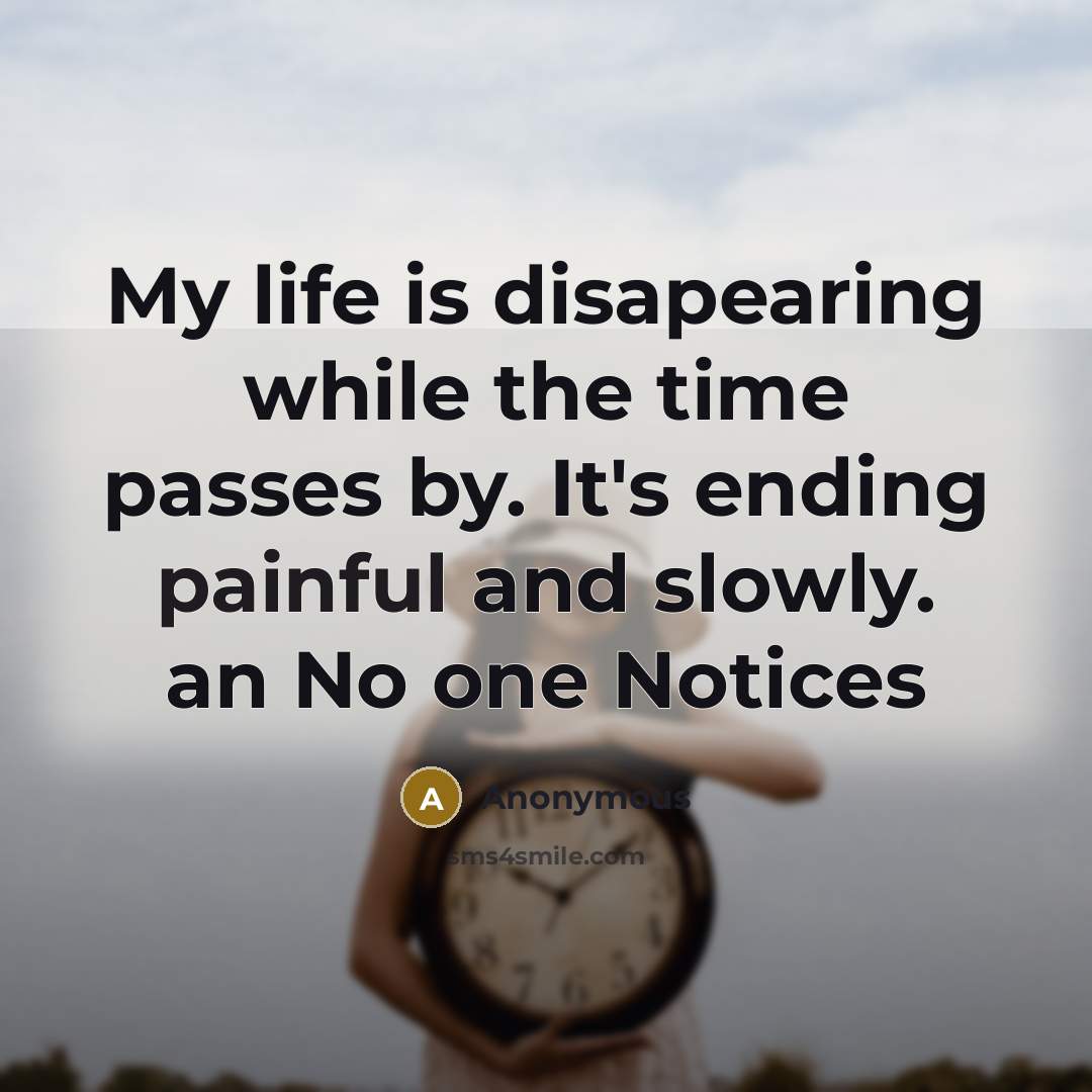 “My life is disapearing while the time passes by. It's ending painful and slowly. an No one Notices” quote by Anonymous