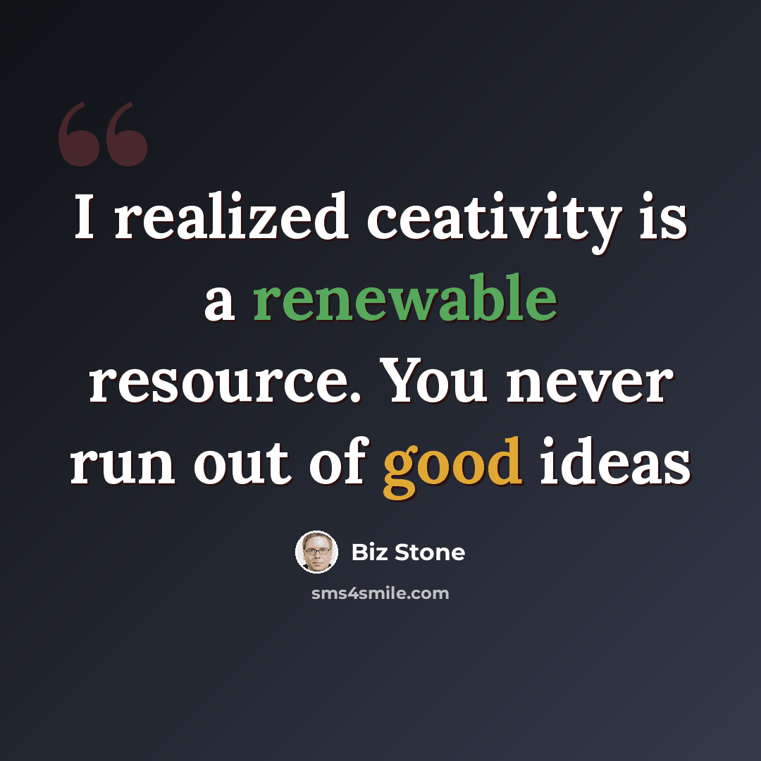“I realized ceativity is a renewable resource. You never run out of good ideas” quote by Biz Stone