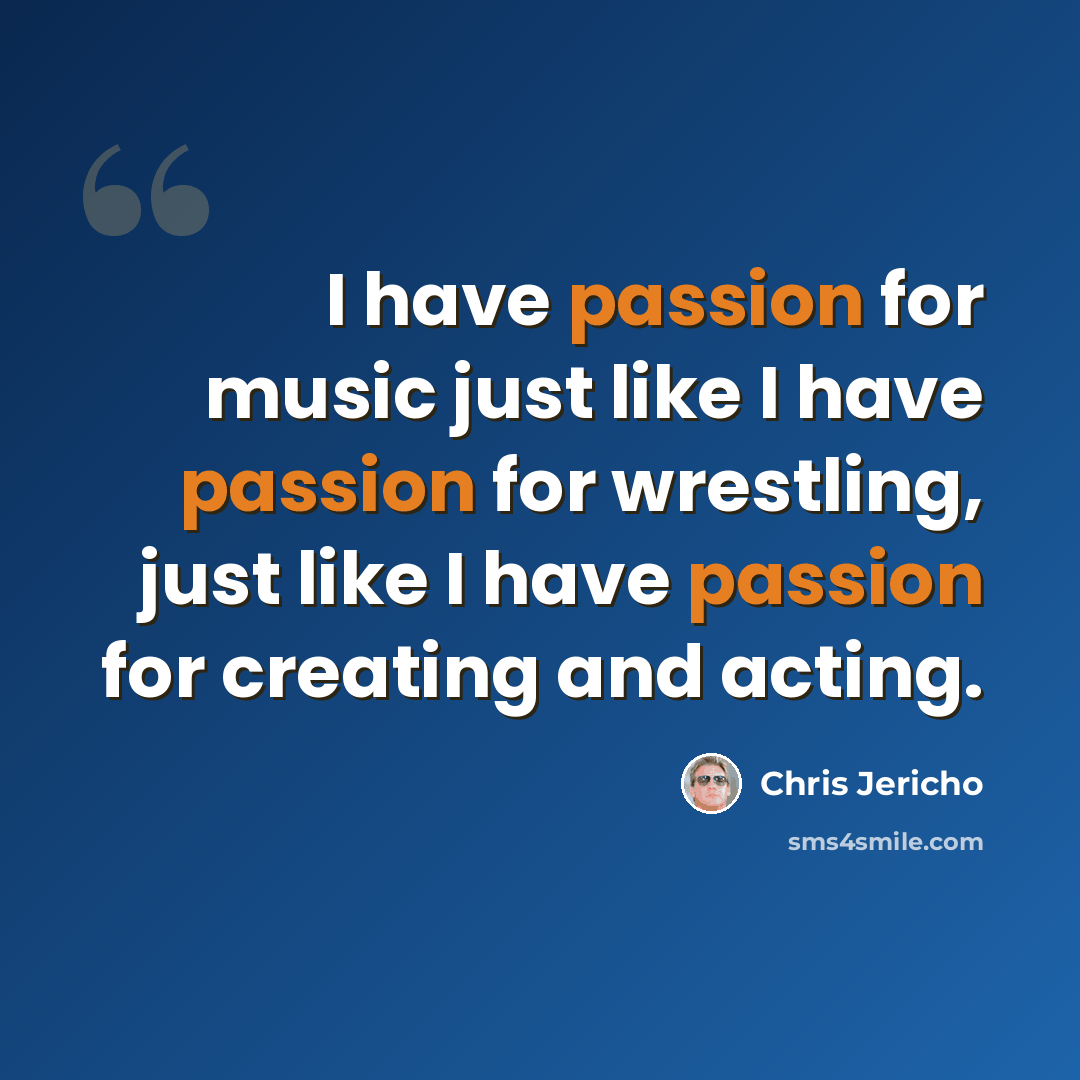 “I have passion for music just like I have passion for wrestling, just like I have passion for creating and acting.” quote by Chris Jericho