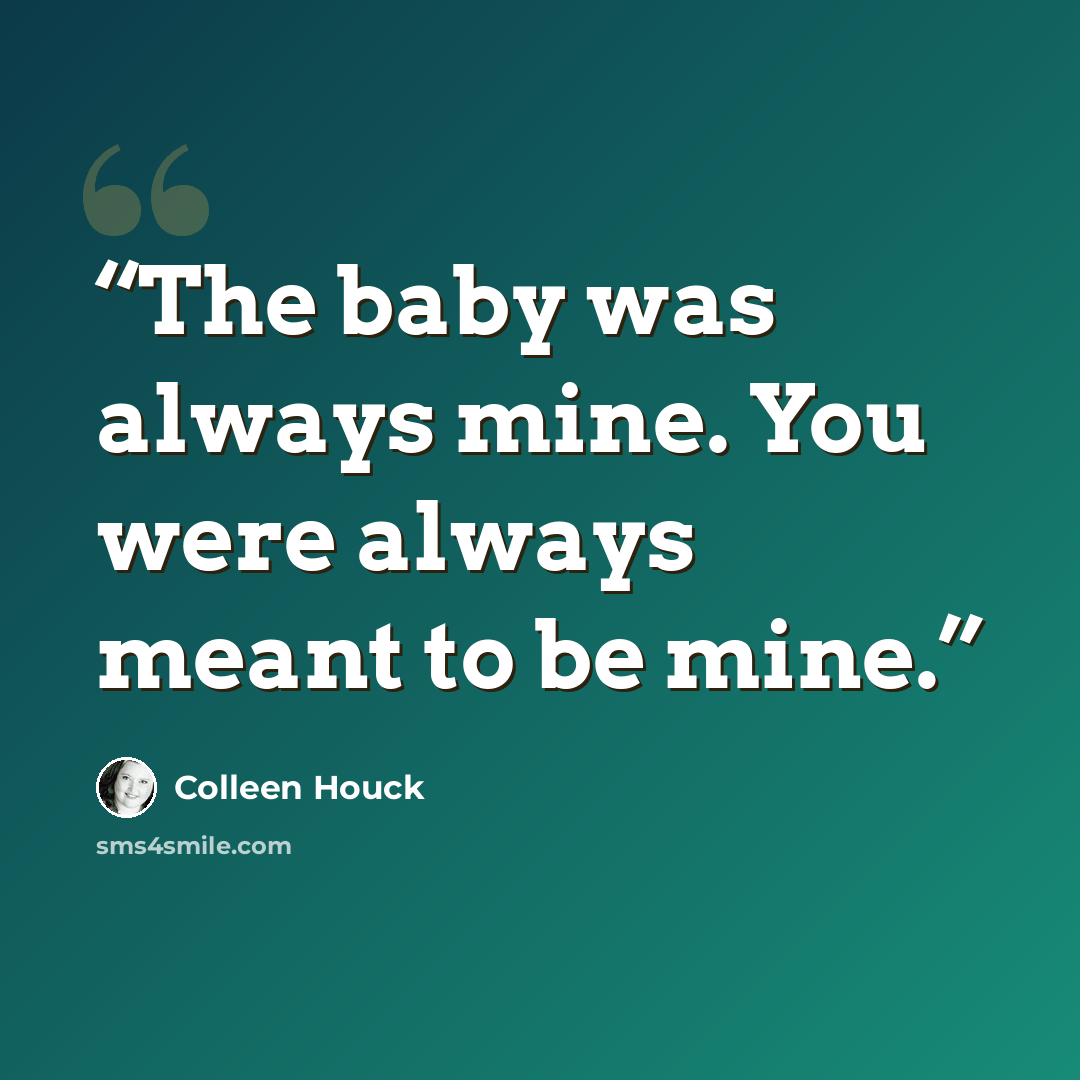 “The baby was always mine. You were always meant to be mine.” quote by Colleen Houck