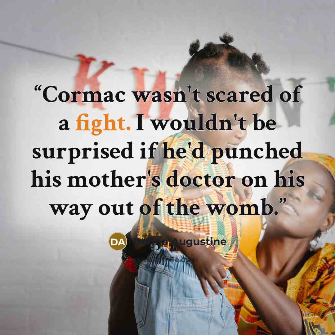 “Cormac wasn't scared of a fight. I wouldn't be surprised if he'd punched his mother's doctor on his way out of the womb.” quote by Donna Augustine