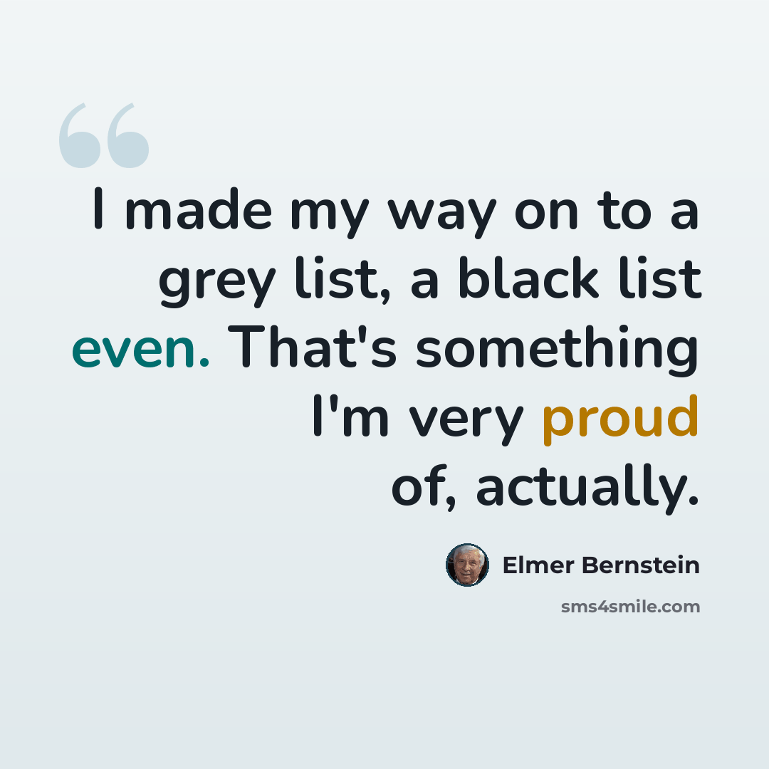 “I made my way on to a grey list, a black list even. That's something I'm very proud of, actually.” quote by Elmer Bernstein