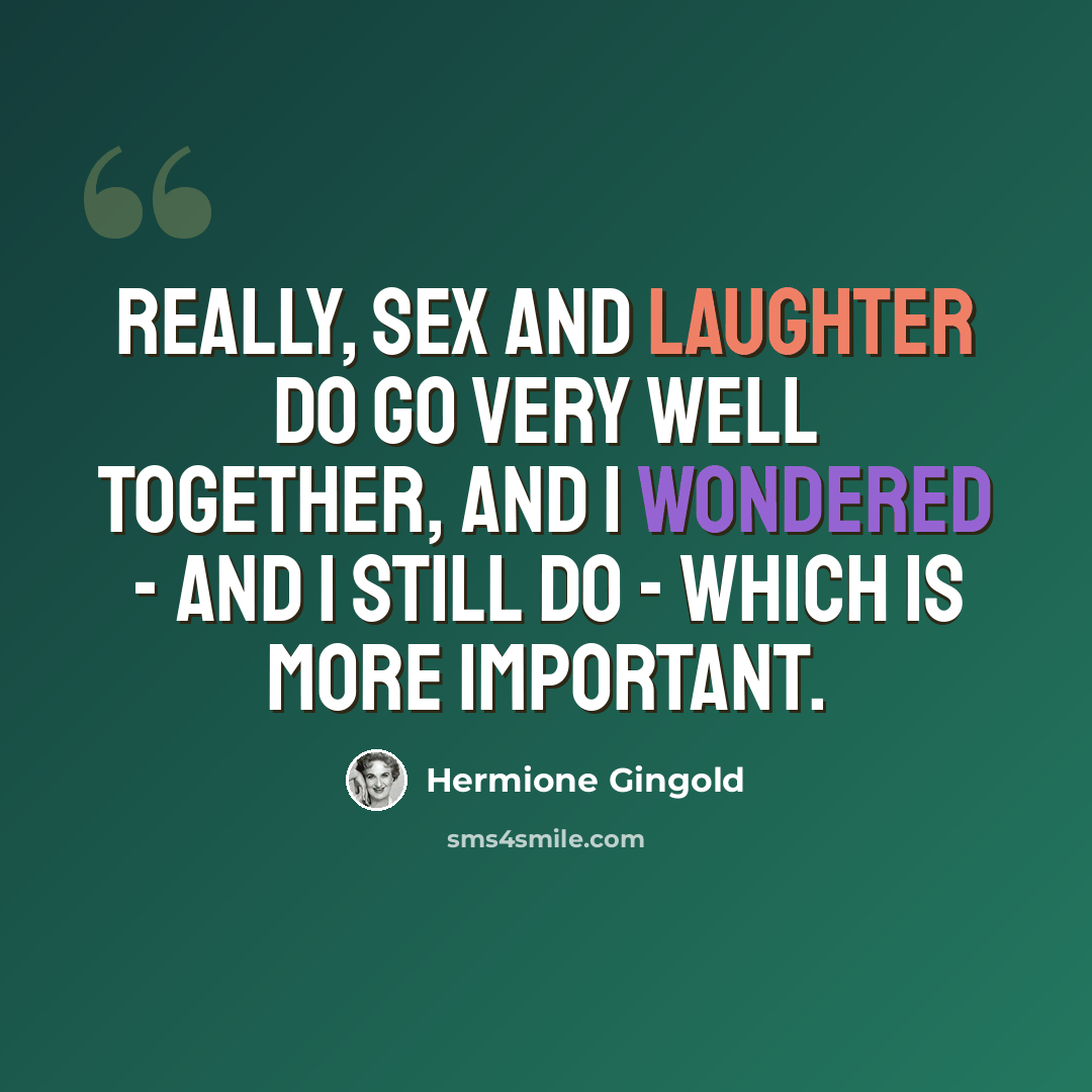 “Really, sex and laughter do go very well together, and I wondered - and I still do - which is more important.” quote by Hermione Gingold