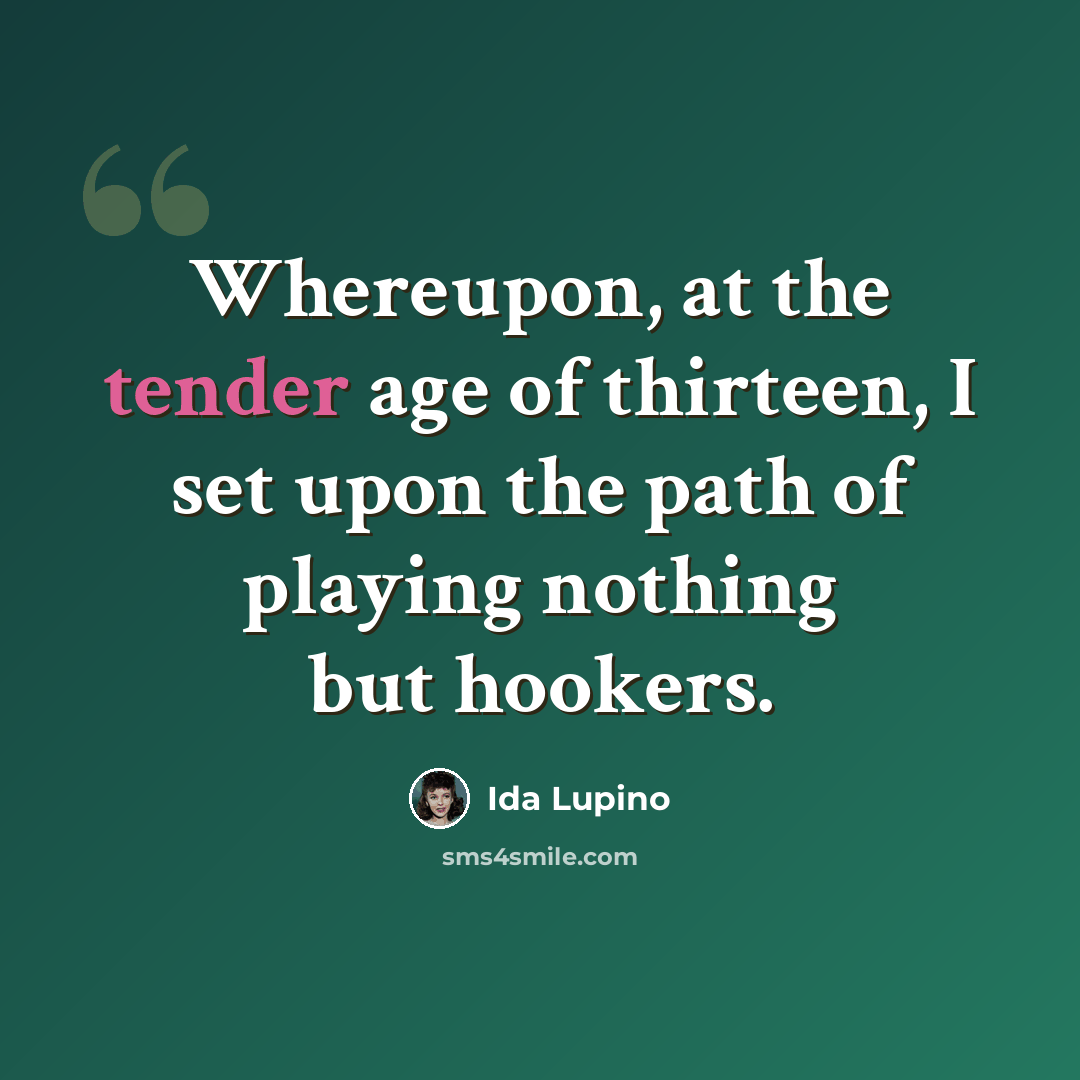 “Whereupon, at the tender age of thirteen, I set upon the path of playing nothing but hookers.” quote by Ida Lupino