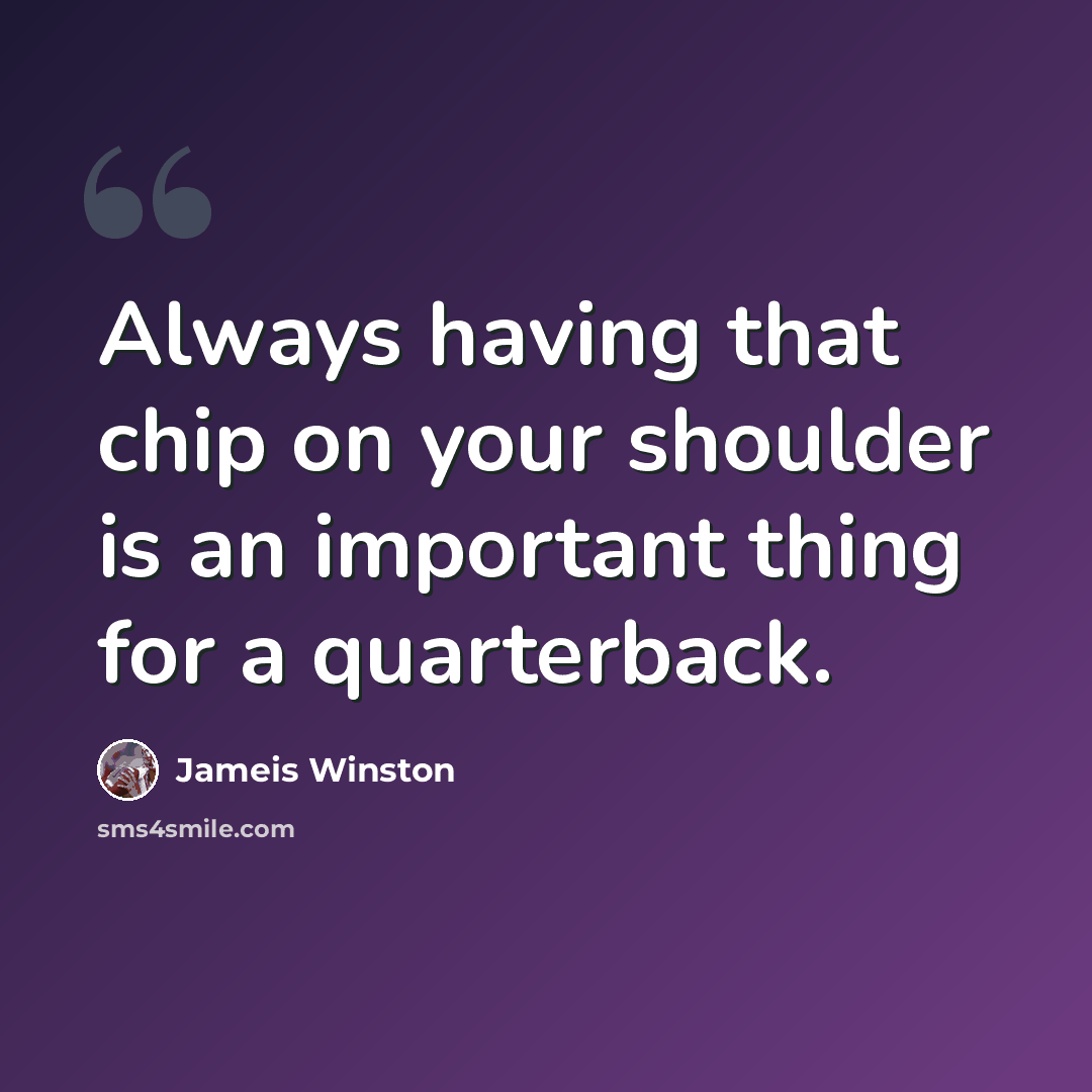 “Always having that chip on your shoulder is an important thing for a quarterback.” quote by Jameis Winston