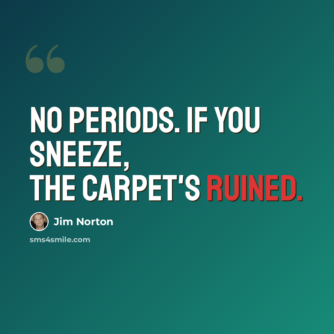 “No periods. If you sneeze, the carpet's ruined.” quote by Jim Norton
