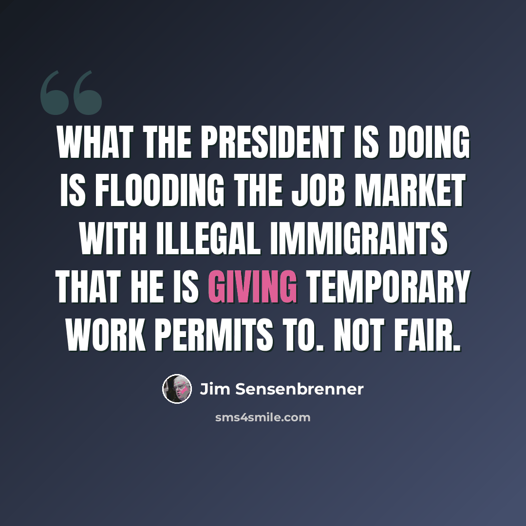 “What the president is doing is flooding the job market with illegal immigrants that he is giving temporary work permits to. Not fair.” quote by Jim Sensenbrenner