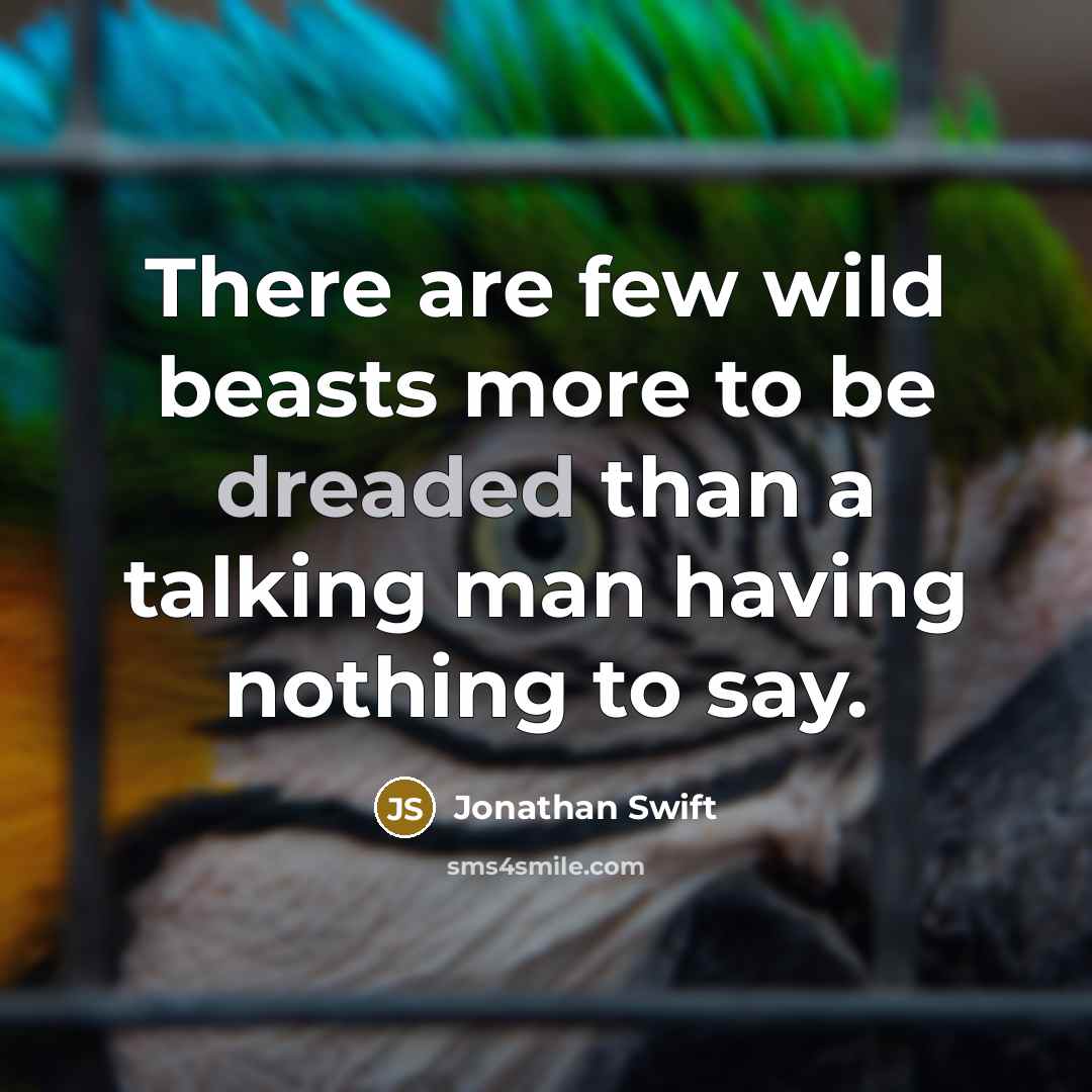 “There are few wild beasts more to be dreaded than a talking man having nothing to say.” quote by Jonathan Swift