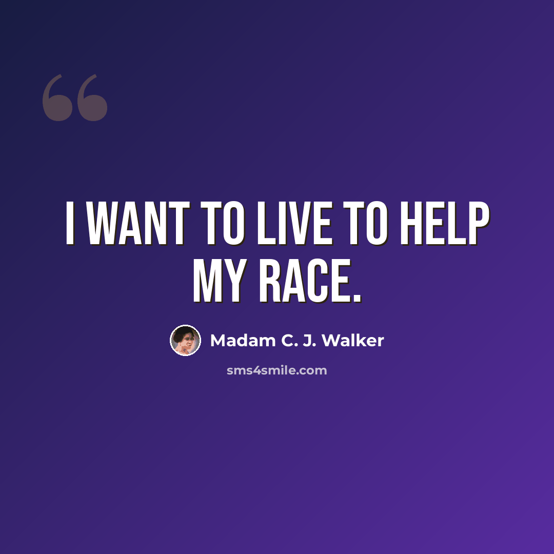 “I want to live to help my race.” quote by Madam C. J. Walker