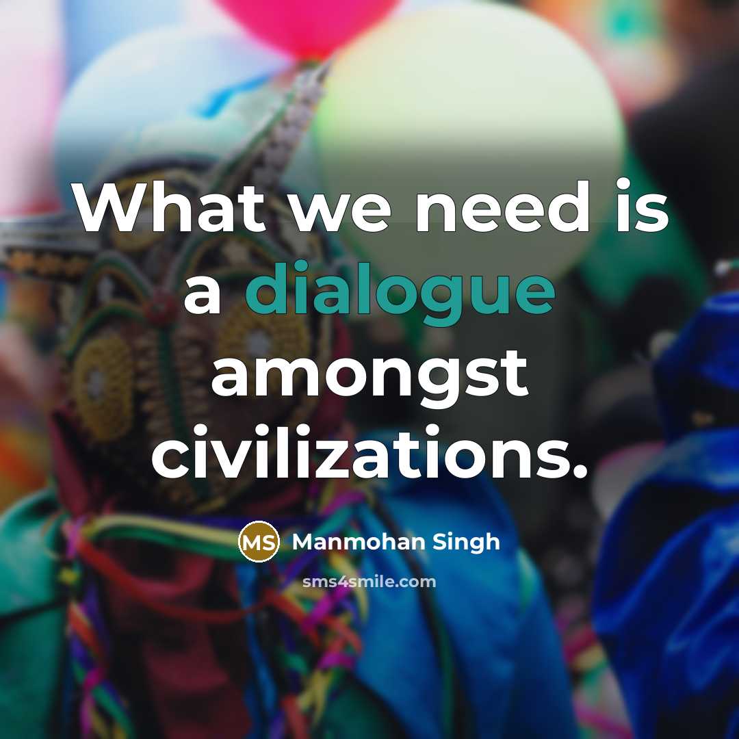 “What we need is a dialogue amongst civilizations.” quote by Manmohan Singh