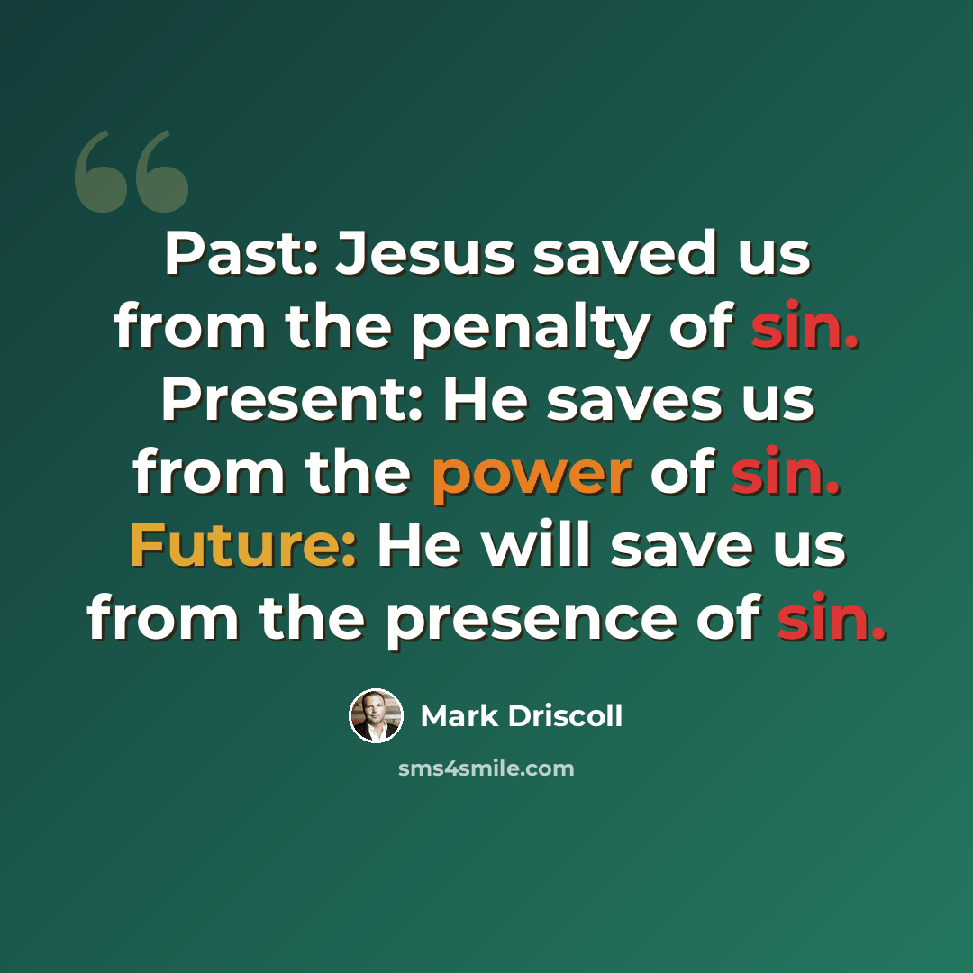 “Past: Jesus saved us from the penalty of sin. Present: He saves us from the power of sin. Future: He will save us from the presence of sin.” quote by Mark Driscoll