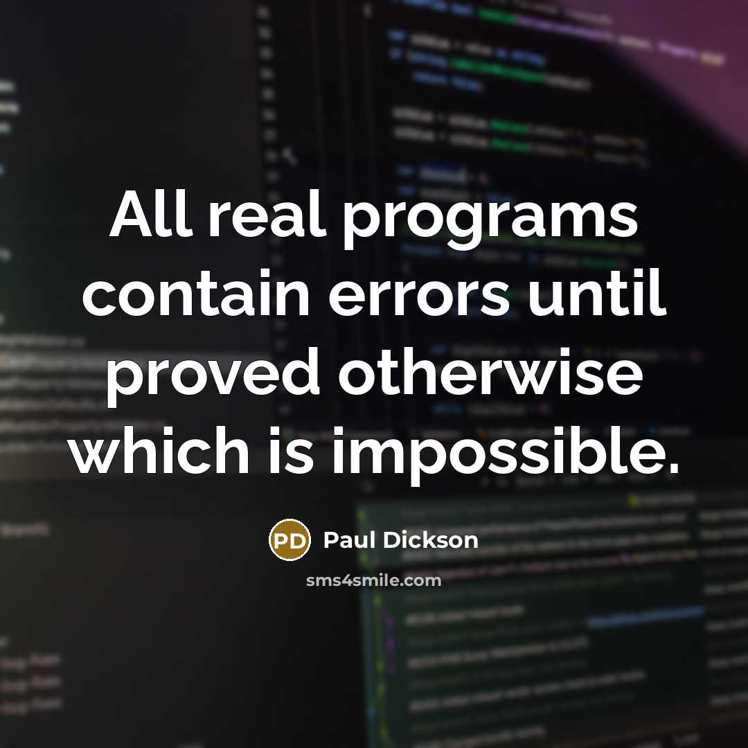 “All real programs contain errors until proved otherwise which is impossible.” quote by Paul Dickson