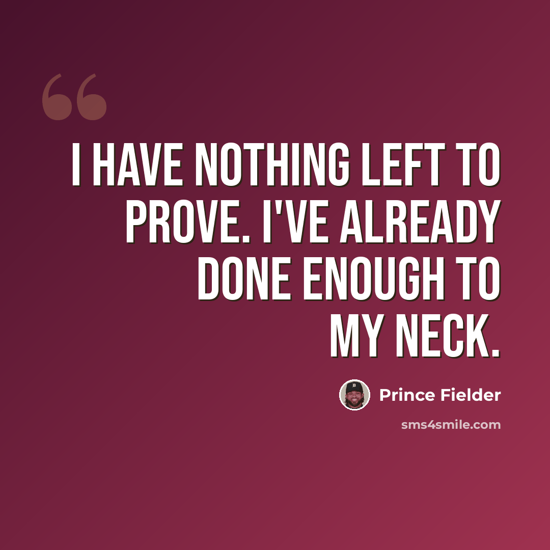 “I have nothing left to prove. I've already done enough to my neck.” quote by Prince Fielder