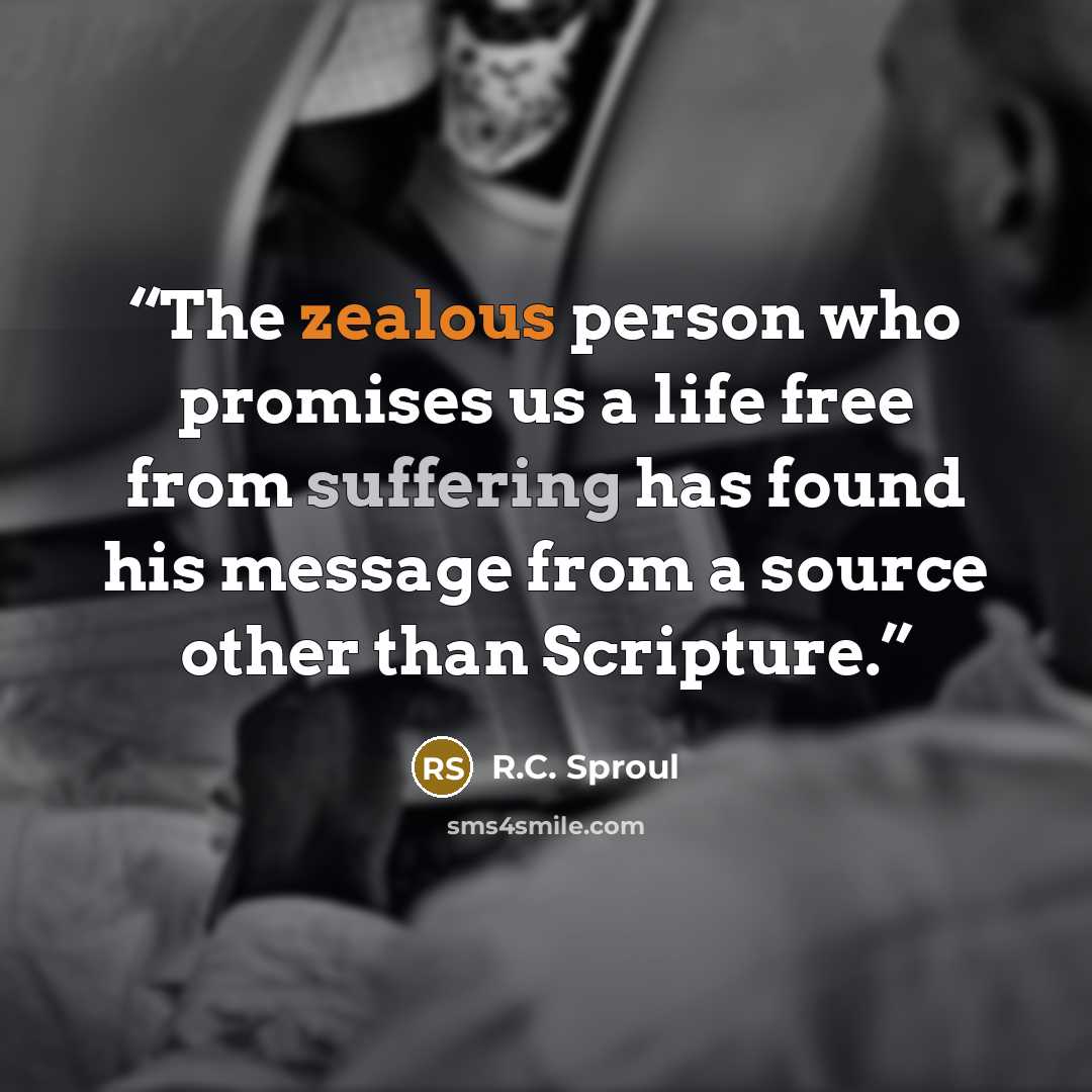“The zealous person who promises us a life free from suffering has found his message from a source other than Scripture.” quote by R.C. Sproul