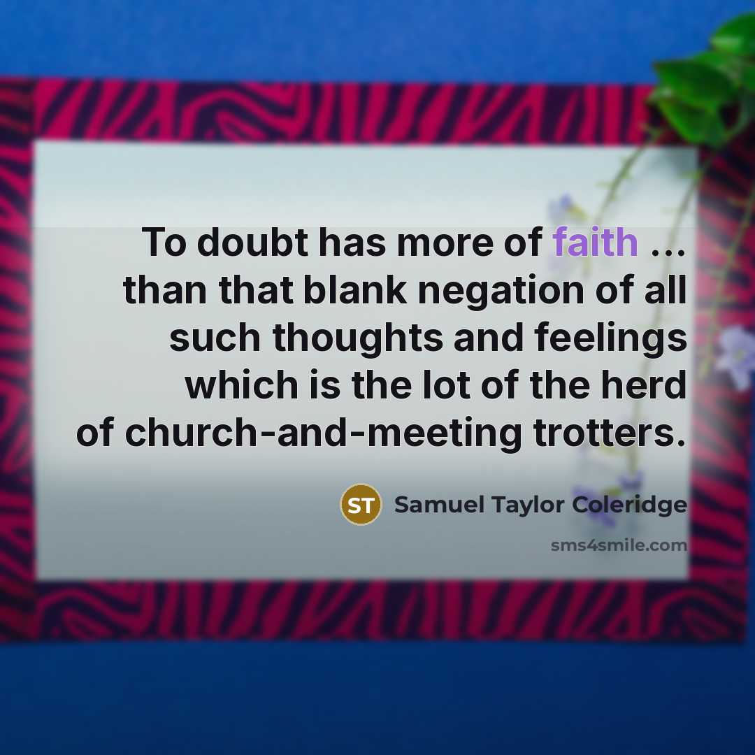 “To doubt has more of faith ... than that blank negation of all such thoughts and feelings which is the lot of the herd of church-and-meeting trotters.” quote by Samuel Taylor Coleridge