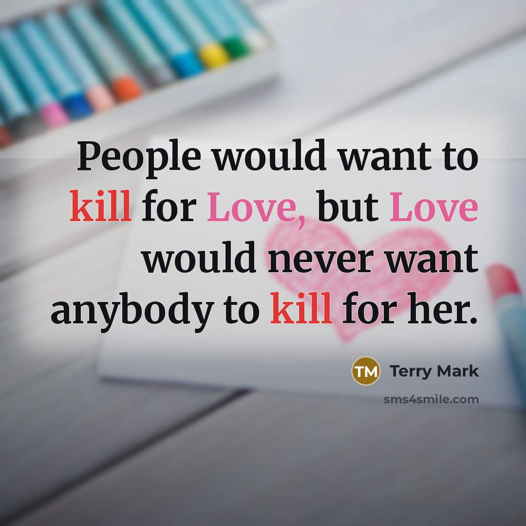 “People would want to kill for Love, but Love would never want anybody to kill for her.” quote by Terry Mark