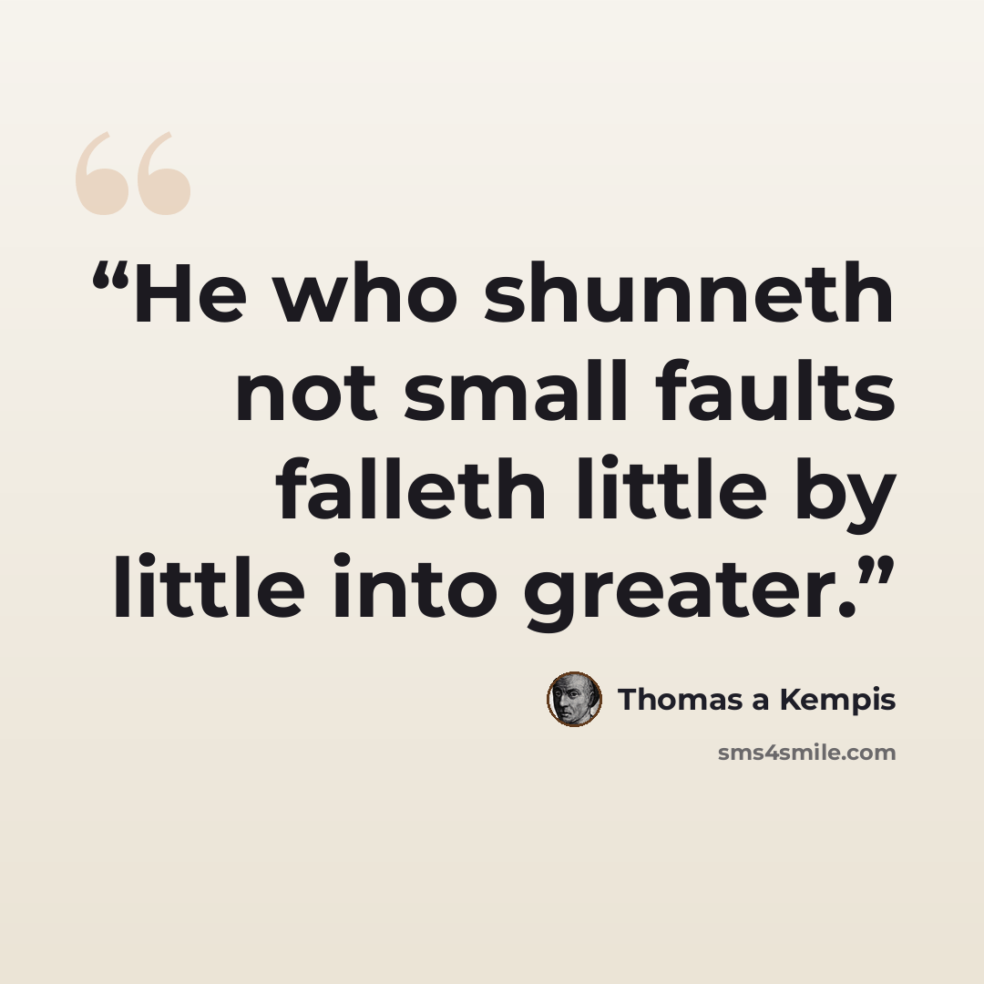 “He who shunneth not small faults falleth little by little into greater.” quote by Thomas à Kempis