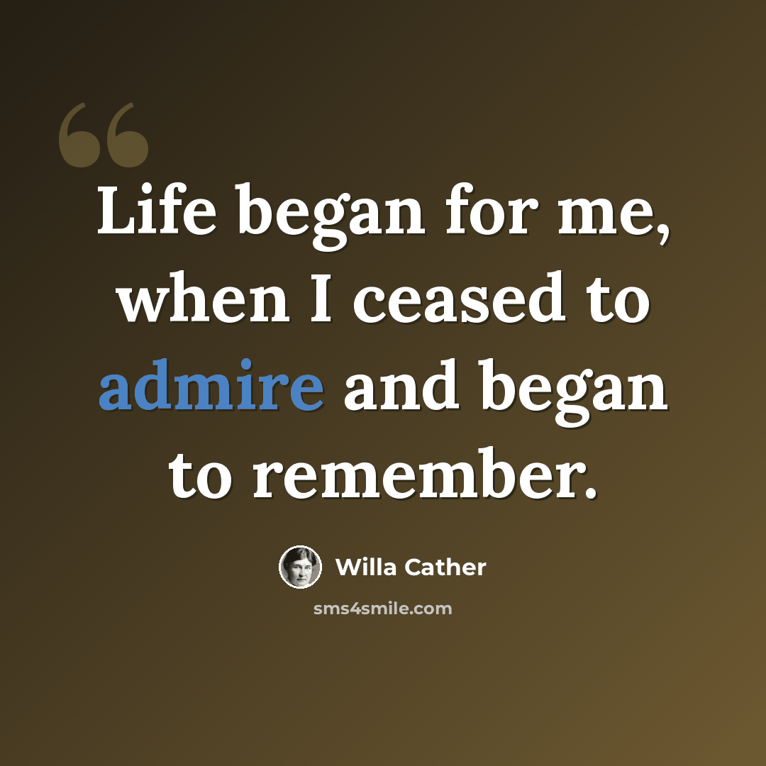 “Life began for me, when I ceased to admire and began to remember.” quote by Willa Cather