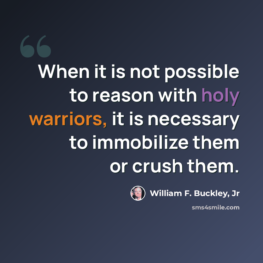 “When it is not possible to reason with holy warriors, it is necessary to immobilize them or crush them.” quote by William F. Buckley, Jr