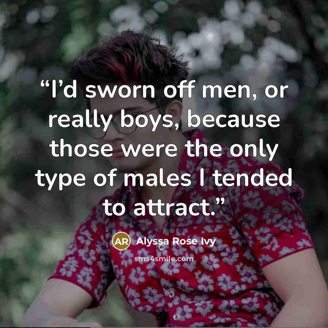 “I’d sworn off men, or really boys, because those were the only type of males I tended to attract.” quote by Alyssa Rose Ivy
