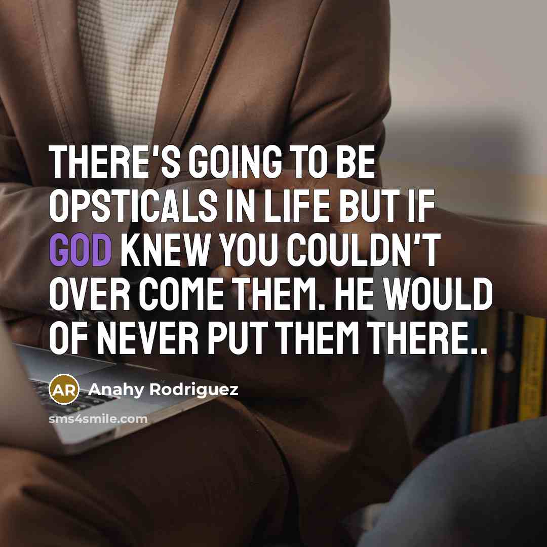 “There's Going To Be Opsticals In Life But If God Knew You Couldn't Over Come Them. He Would Of Never Put Them There..” quote by Anahy Rodriguez