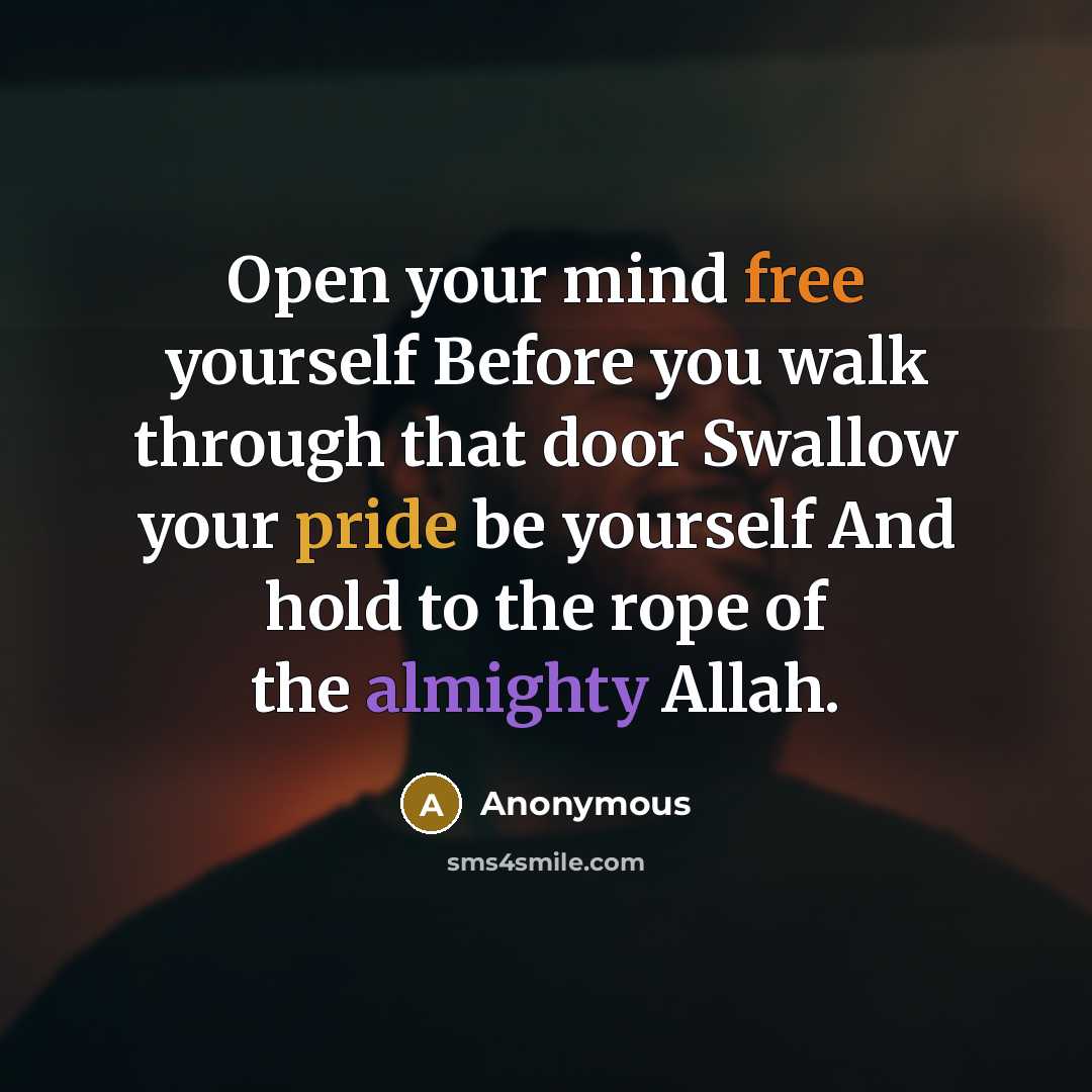 “Open your mind free yourself Before you walk through that door Swallow your pride be yourself And hold to the rope of the almighty Allah.” quote by Anonymous