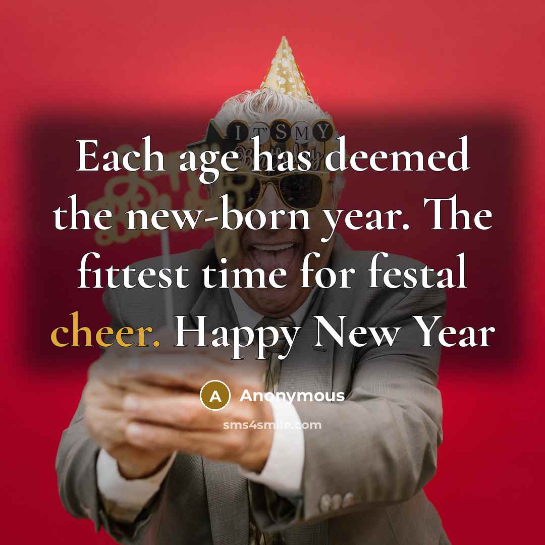“Each age has deemed the new-born year. The fittest time for festal cheer. Happy New Year” quote by Anonymous