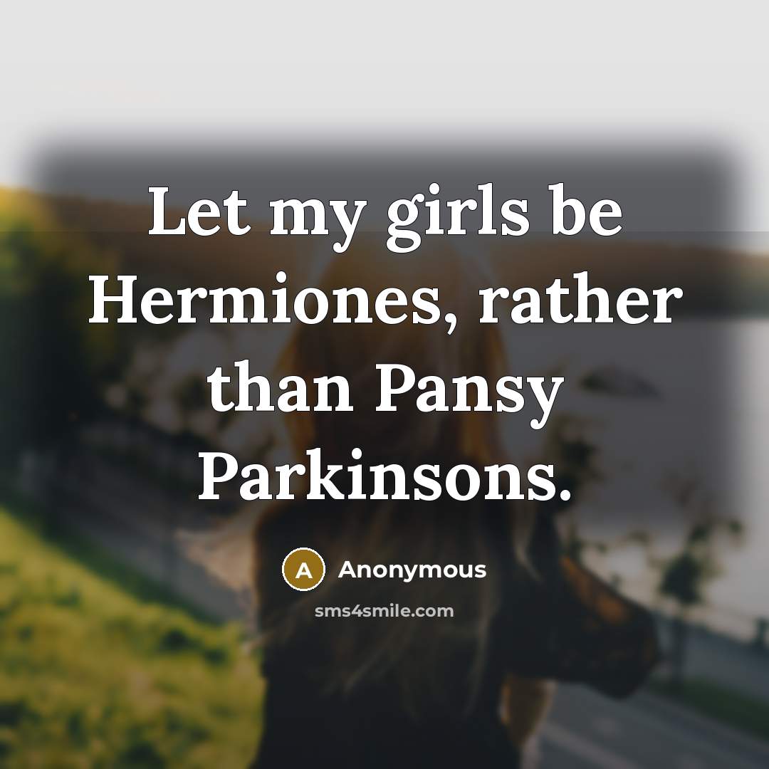 “Let my girls be Hermiones, rather than Pansy Parkinsons.” quote by Anonymous