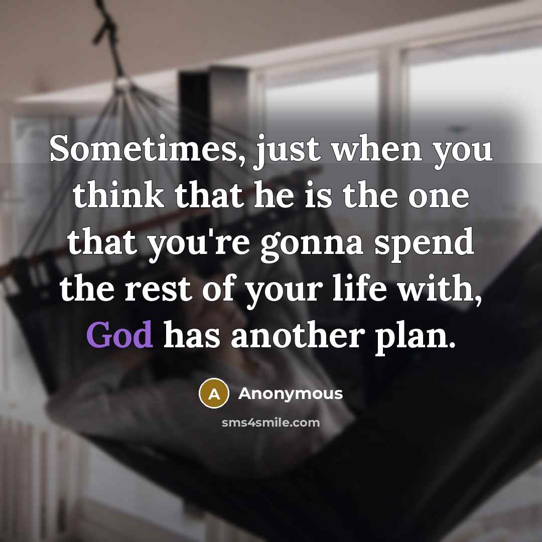 “Sometimes, just when you think that he is the one that you're gonna spend the rest of your life with, God has another plan.” quote by Anonymous