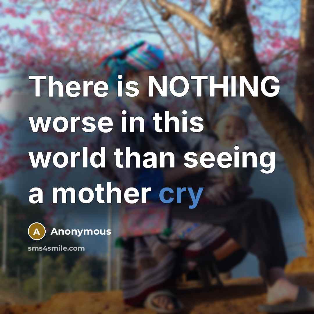 “There is NOTHING worse in this world than seeing a mother cry” quote by Anonymous
