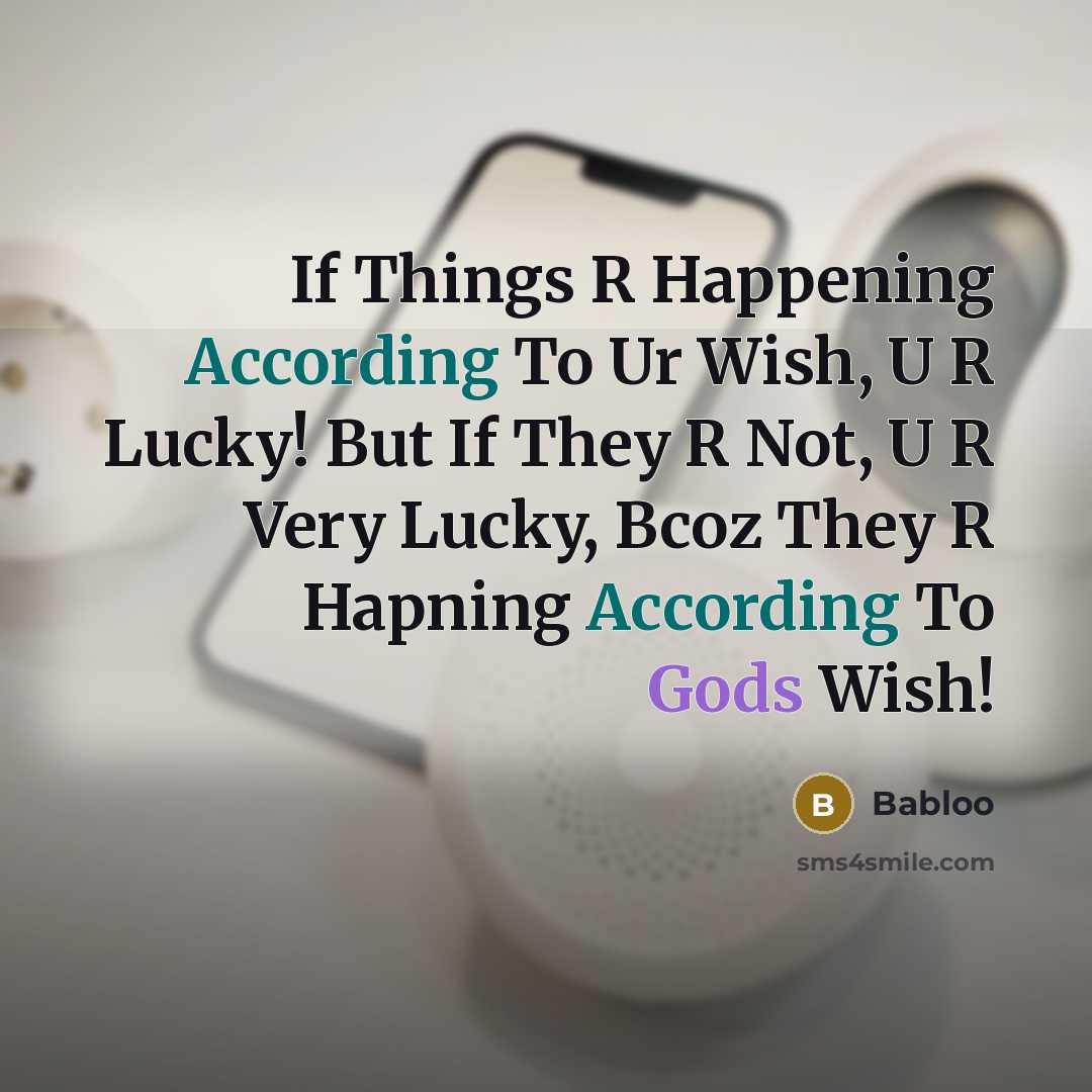 “If Things R Happening According To Ur Wish, U R Lucky! But If They R Not, U R Very Lucky, Bcoz They R Hapning According To Gods Wish!” quote by Babloo