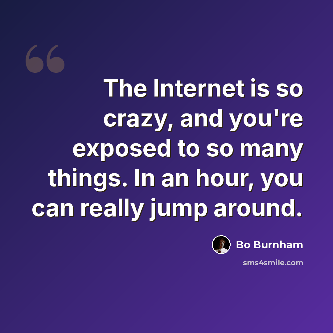 “The Internet is so crazy, and you're exposed to so many things. In an hour, you can really jump around.” quote by Bo Burnham