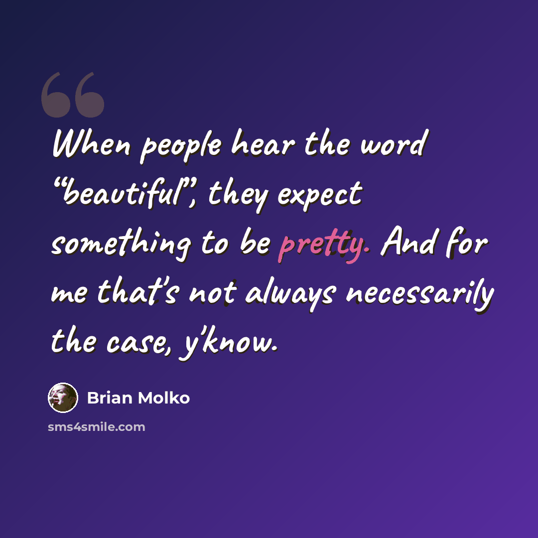 “When people hear the word “beautiful”, they expect something to be pretty. And for me that's not always necessarily the case, y'know.” quote by Brian Molko