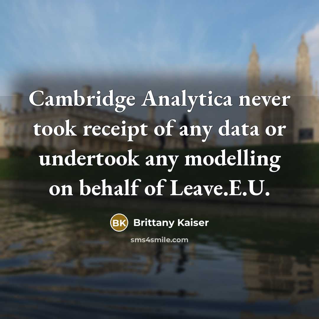 “Cambridge Analytica never took receipt of any data or undertook any modelling on behalf of Leave.E.U.” quote by Brittany Kaiser