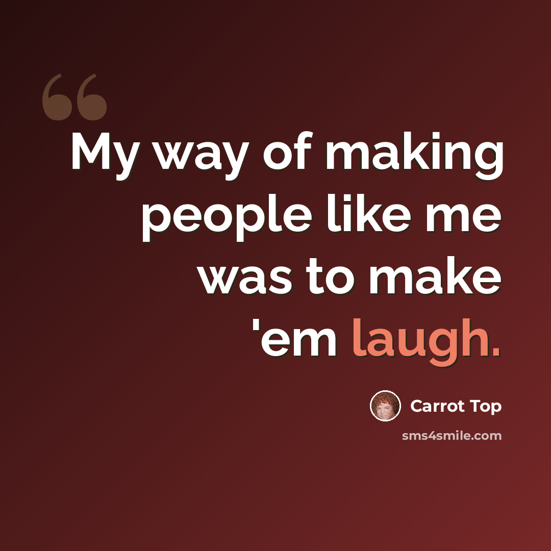 “My way of making people like me was to make 'em laugh.” quote by Carrot Top