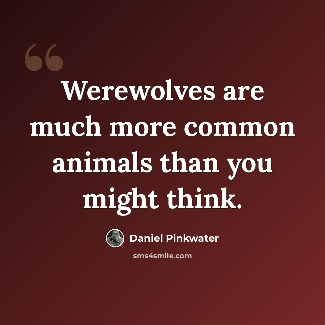 “Werewolves are much more common animals than you might think.” quote by Daniel Pinkwater
