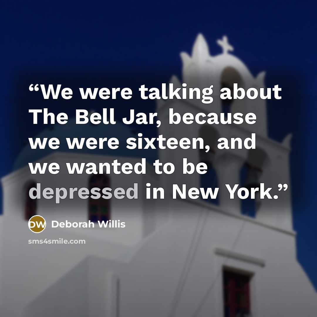 “We were talking about The Bell Jar, because we were sixteen, and we wanted to be depressed in New York.” quote by Deborah Willis