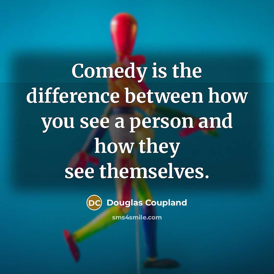 “Comedy is the difference between how you see a person and how they see themselves.” quote by Douglas Coupland