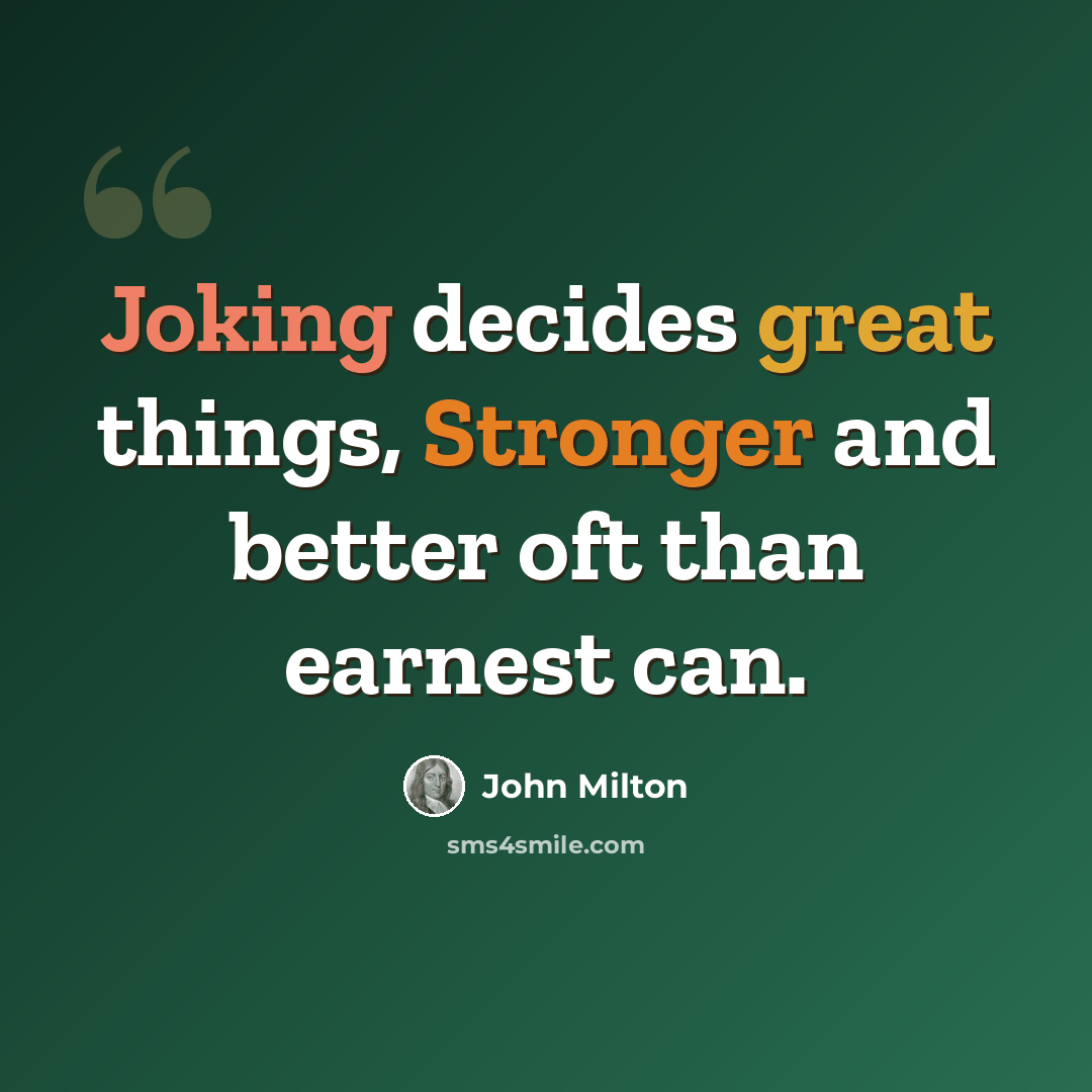“Joking decides great things, Stronger and better oft than earnest can.” quote by John Milton